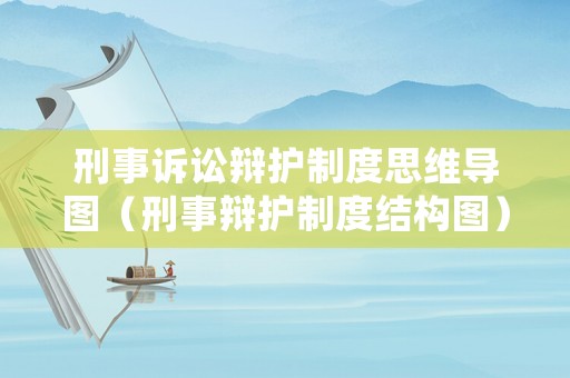 刑事訴訟辯護(hù)制度思維導(dǎo)圖（刑事辯護(hù)制度結(jié)構(gòu)圖）