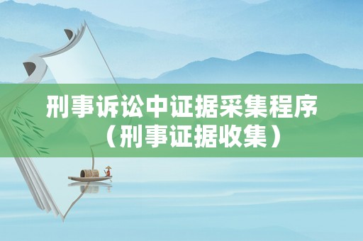 刑事訴訟中證據(jù)采集程序（刑事證據(jù)收集）
