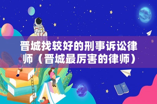 晉城找較好的刑事訴訟律師（晉城最厲害的律師）