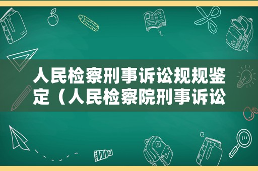 人民檢察刑事訴訟規(guī)規(guī)鑒定（人民檢察院刑事訴訟規(guī)則條文釋義）