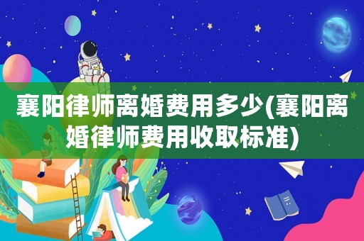 襄陽律師離婚費用多少(襄陽離婚律師費用收取標(biāo)準(zhǔn))