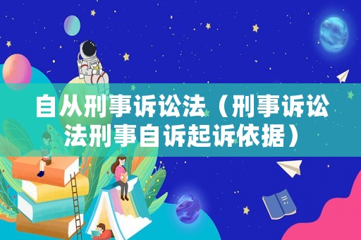 自從刑事訴訟法（刑事訴訟法刑事自訴起訴依據(jù)）