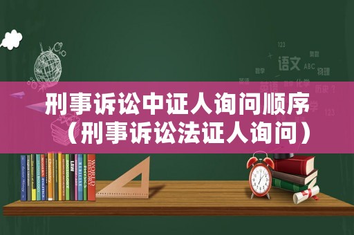 刑事訴訟中證人詢(xún)問(wèn)順序（刑事訴訟法證人詢(xún)問(wèn)）