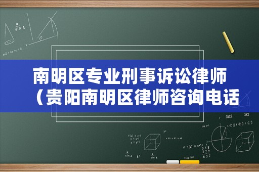 南明區(qū)專業(yè)刑事訴訟律師（貴陽(yáng)南明區(qū)律師咨詢電話）