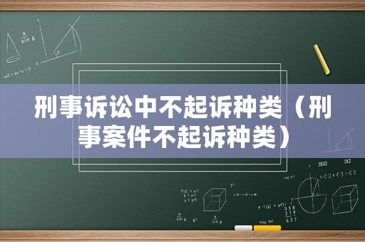 刑事訴訟中不起訴種類(lèi)（刑事案件不起訴種類(lèi)）