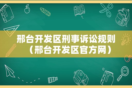邢臺(tái)開發(fā)區(qū)刑事訴訟規(guī)則（邢臺(tái)開發(fā)區(qū)官方網(wǎng)）