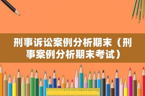 刑事訴訟案例分析期末（刑事案例分析期末考試）