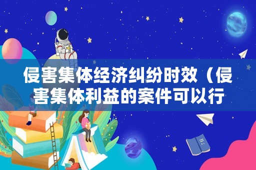 侵害集體經(jīng)濟(jì)糾紛時(shí)效（侵害集體利益的案件可以行政訴訟么）