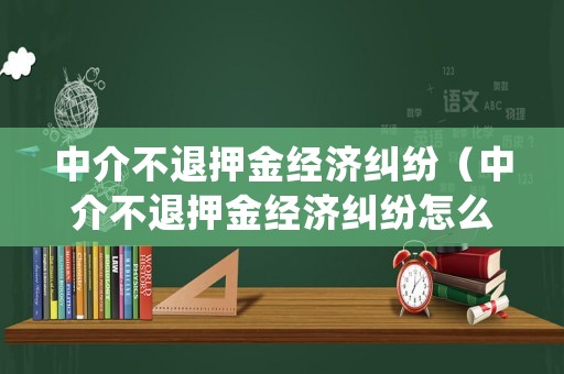 中介不退押金經(jīng)濟(jì)糾紛（中介不退押金經(jīng)濟(jì)糾紛怎么處理）