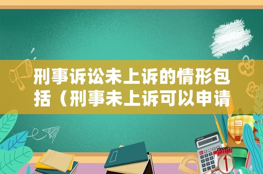刑事訴訟未上訴的情形包括（刑事未上訴可以申請(qǐng)?jiān)賹弳幔? title=