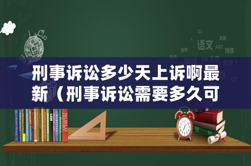 刑事訴訟多少天上訴啊最新（刑事訴訟需要多久可以結(jié)案）