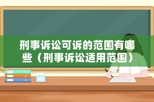 刑事訴訟可訴的范圍有哪些（刑事訴訟適用范圍）