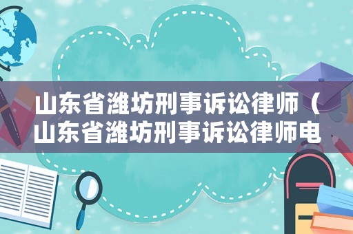 山東省濰坊刑事訴訟律師（山東省濰坊刑事訴訟律師電話）