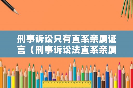 刑事訴訟只有直系親屬證言（刑事訴訟法直系親屬）
