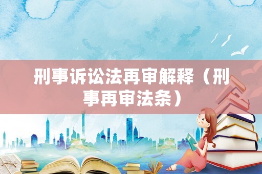 刑事訴訟法再審解釋（刑事再審法條）