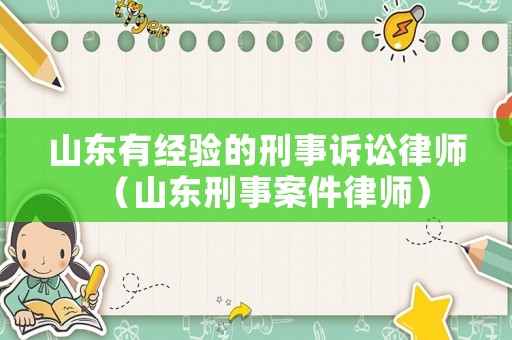 山東有經(jīng)驗(yàn)的刑事訴訟律師（山東刑事案件律師）