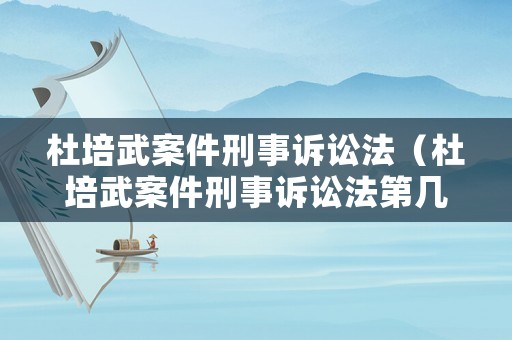 杜培武案件刑事訴訟法（杜培武案件刑事訴訟法第幾條）