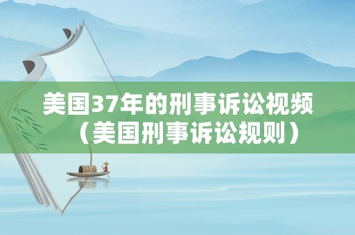美國(guó)37年的刑事訴訟視頻（美國(guó)刑事訴訟規(guī)則）
