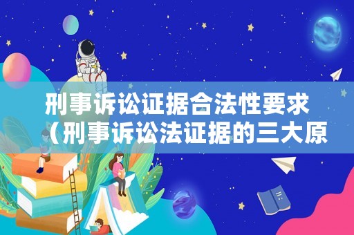 刑事訴訟證據(jù)合法性要求（刑事訴訟法證據(jù)的三大原則）