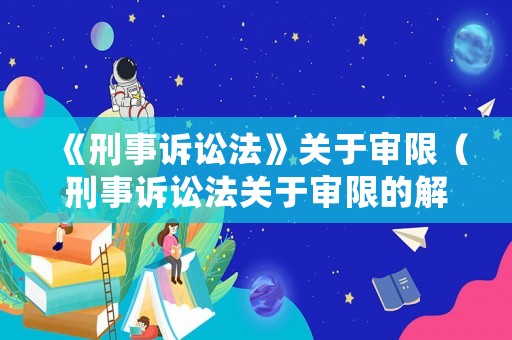 《刑事訴訟法》關(guān)于審限（刑事訴訟法關(guān)于審限的解釋）