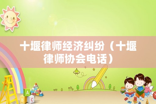 十堰律師經(jīng)濟糾紛（十堰律師協(xié)會電話）