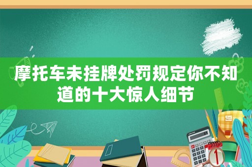 摩托車未掛牌處罰規(guī)定你不知道的十大驚人細(xì)節(jié)