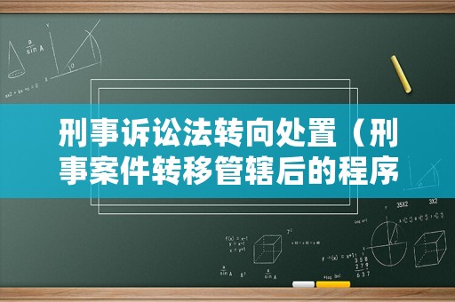 刑事訴訟法轉(zhuǎn)向處置（刑事案件轉(zhuǎn)移管轄后的程序）