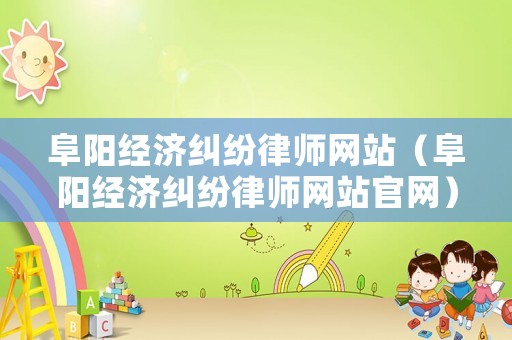 阜陽經(jīng)濟(jì)糾紛律師網(wǎng)站（阜陽經(jīng)濟(jì)糾紛律師網(wǎng)站官網(wǎng)）