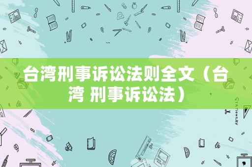 臺灣刑事訴訟法則全文（臺灣 刑事訴訟法）