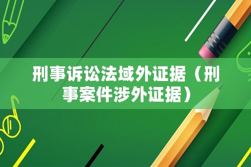 刑事訴訟法域外證據(jù)（刑事案件涉外證據(jù)）