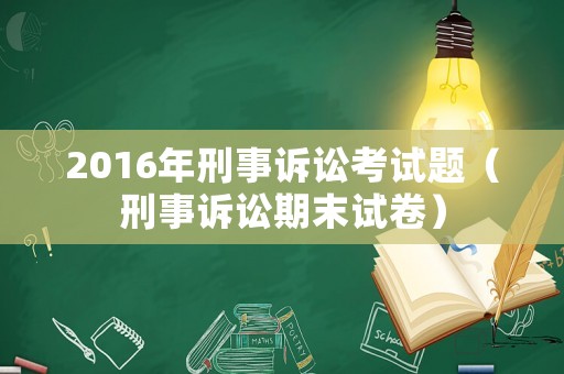 2016年刑事訴訟考試題（刑事訴訟期末試卷）