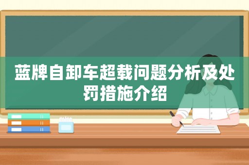 藍(lán)牌自卸車超載問題分析及處罰措施介紹