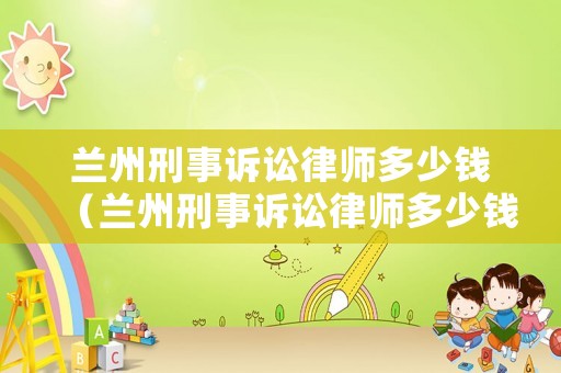 蘭州刑事訴訟律師多少錢（蘭州刑事訴訟律師多少錢啊）