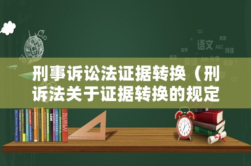 刑事訴訟法證據(jù)轉(zhuǎn)換（刑訴法關(guān)于證據(jù)轉(zhuǎn)換的規(guī)定）