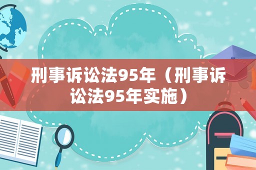 刑事訴訟法95年（刑事訴訟法95年實(shí)施）