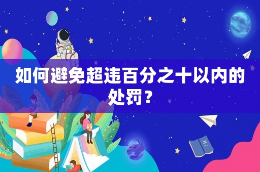 如何避免超違百分之十以內(nèi)的處罰？