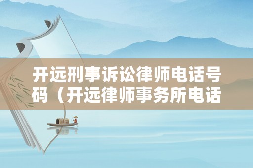 開遠(yuǎn)刑事訴訟律師電話號碼（開遠(yuǎn)律師事務(wù)所電話）