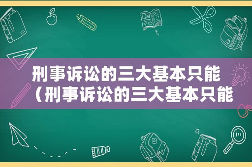 刑事訴訟的三大基本只能（刑事訴訟的三大基本只能包括什么）