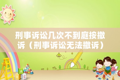 刑事訴訟幾次不到庭按撤訴（刑事訴訟無法撤訴）
