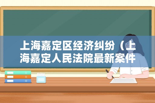 上海嘉定區(qū)經(jīng)濟(jì)糾紛（上海嘉定人民法院最新案件）