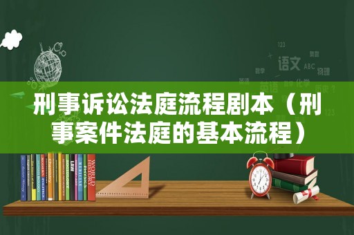 刑事訴訟法庭流程劇本（刑事案件法庭的基本流程）