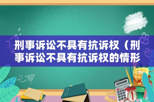 刑事訴訟不具有抗訴權(quán)（刑事訴訟不具有抗訴權(quán)的情形）