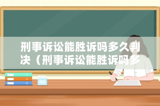 刑事訴訟能勝訴嗎多久判決（刑事訴訟能勝訴嗎多久判決書(shū)）