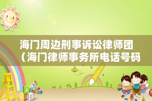 海門周邊刑事訴訟律師團(tuán)（海門律師事務(wù)所電話號碼）