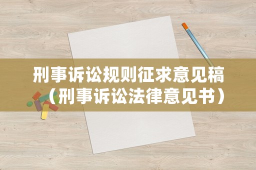 刑事訴訟規(guī)則征求意見稿（刑事訴訟法律意見書）