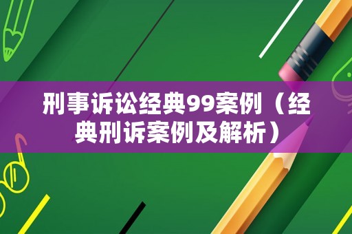 刑事訴訟經(jīng)典99案例（經(jīng)典刑訴案例及解析）