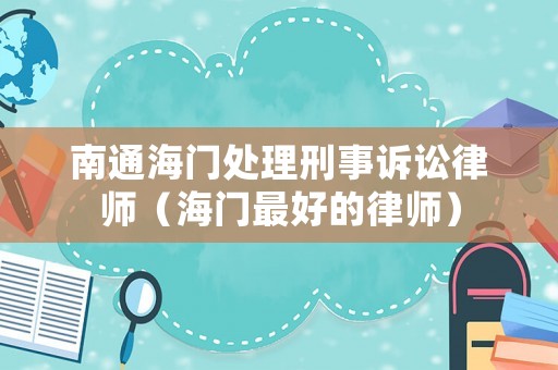 南通海門處理刑事訴訟律師（海門最好的律師）