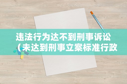 違法行為達不到刑事訴訟（未達到刑事立案標準行政處罰）