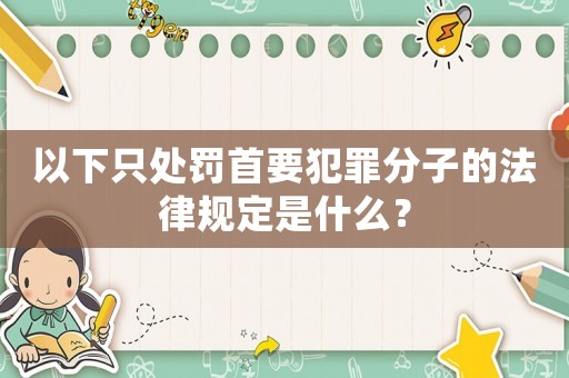 以下只處罰首要犯罪分子的法律規(guī)定是什么？