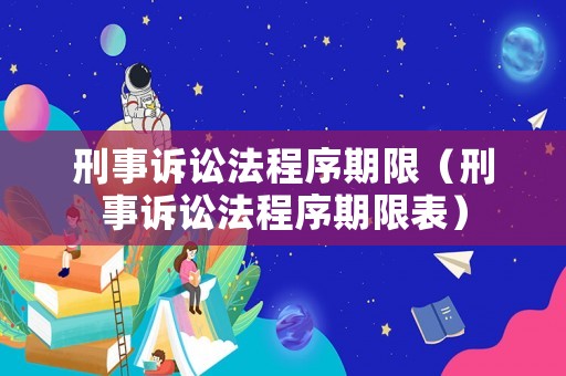 刑事訴訟法程序期限（刑事訴訟法程序期限表）